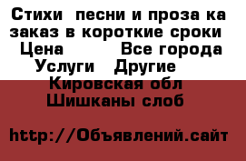 Стихи, песни и проза ка заказ в короткие сроки › Цена ­ 300 - Все города Услуги » Другие   . Кировская обл.,Шишканы слоб.